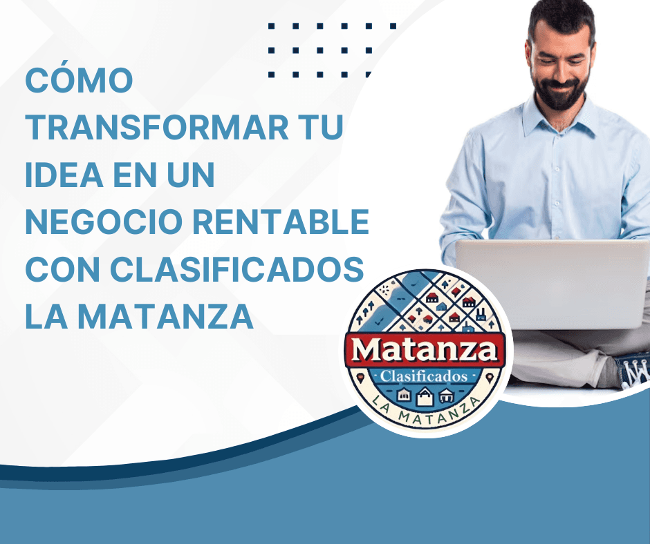 Cómo Transformar Tu Idea en un Negocio Rentable con Clasificados La Matanza»