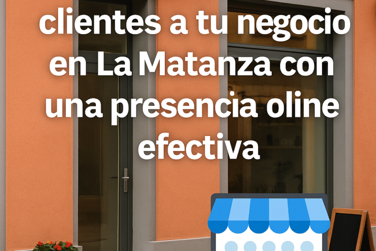 🎯 Cómo atraer más clientes a tu negocio en La Matanza con una presencia online efectiva